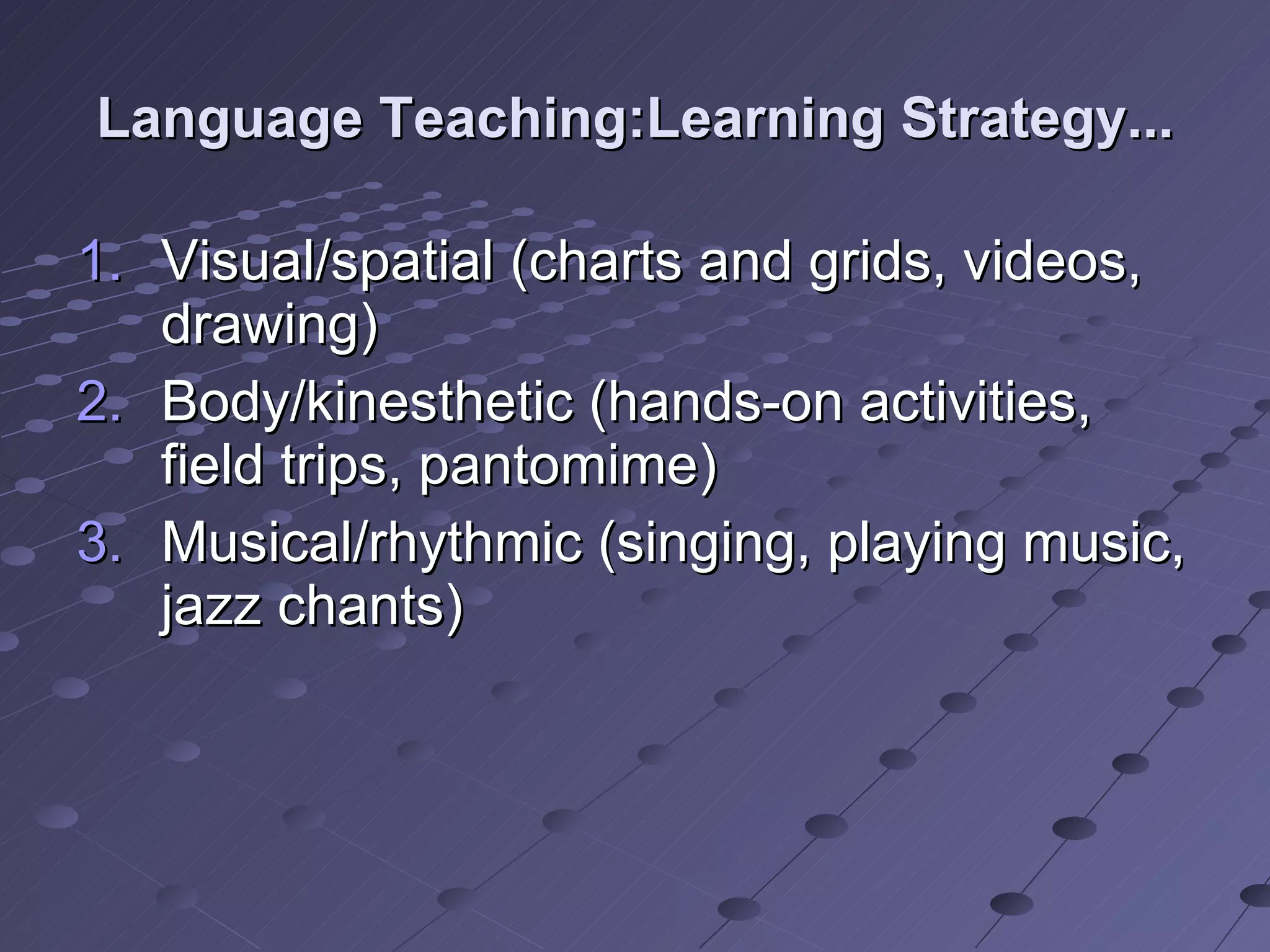 Language Teaching:Learning Strategy... Visual/spatial (charts and grids, videos, drawing) Body/kinesthetic (hands-on activities, field trips, pantomime) Musical/rhythmic (singing, playing music, jazz chants)  