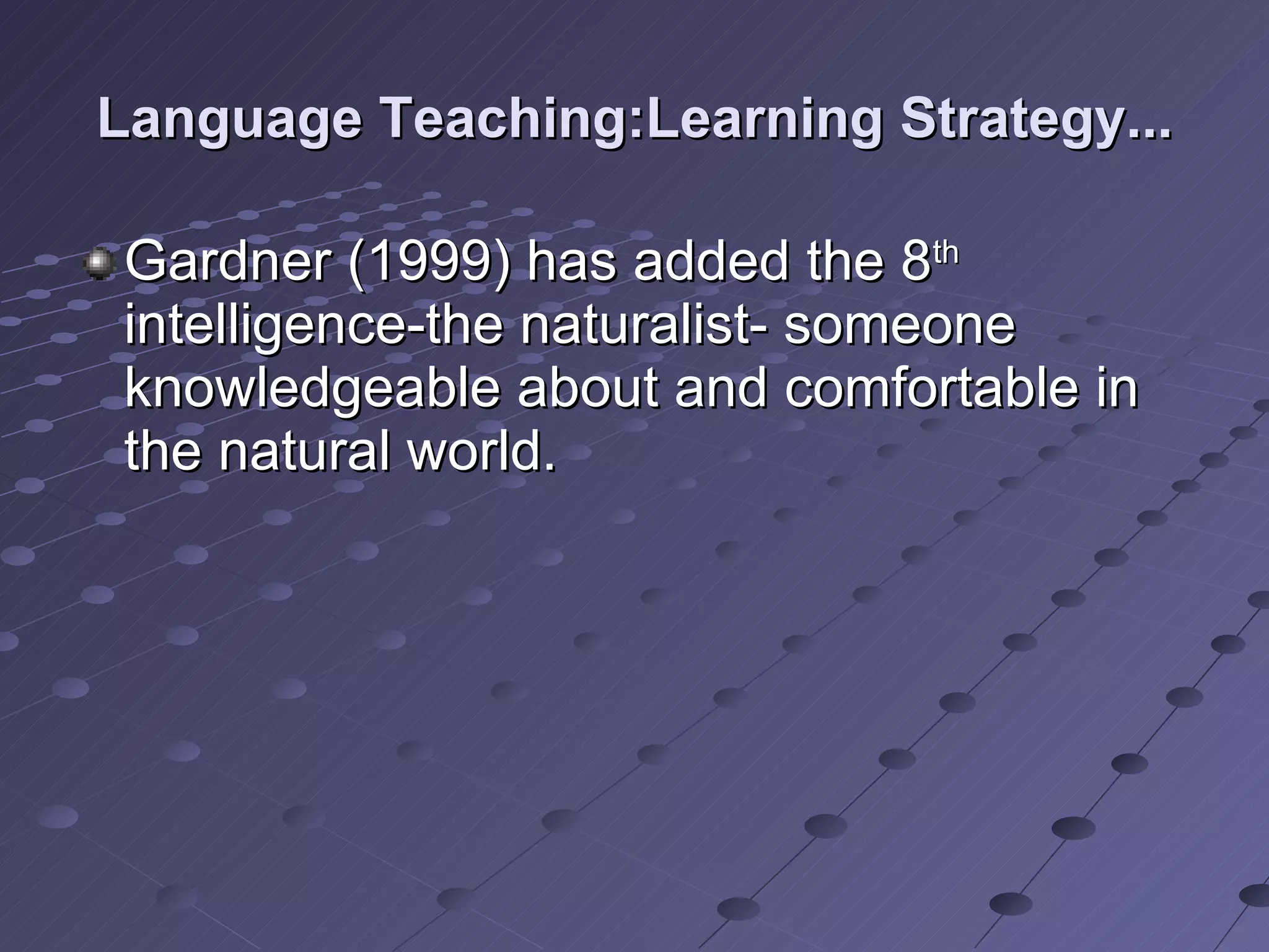 Language Teaching:Learning Strategy... Gardner (1999) has added the 8 th  intelligence-the naturalist- someone knowledgeable about and comfortable in the natural world. 