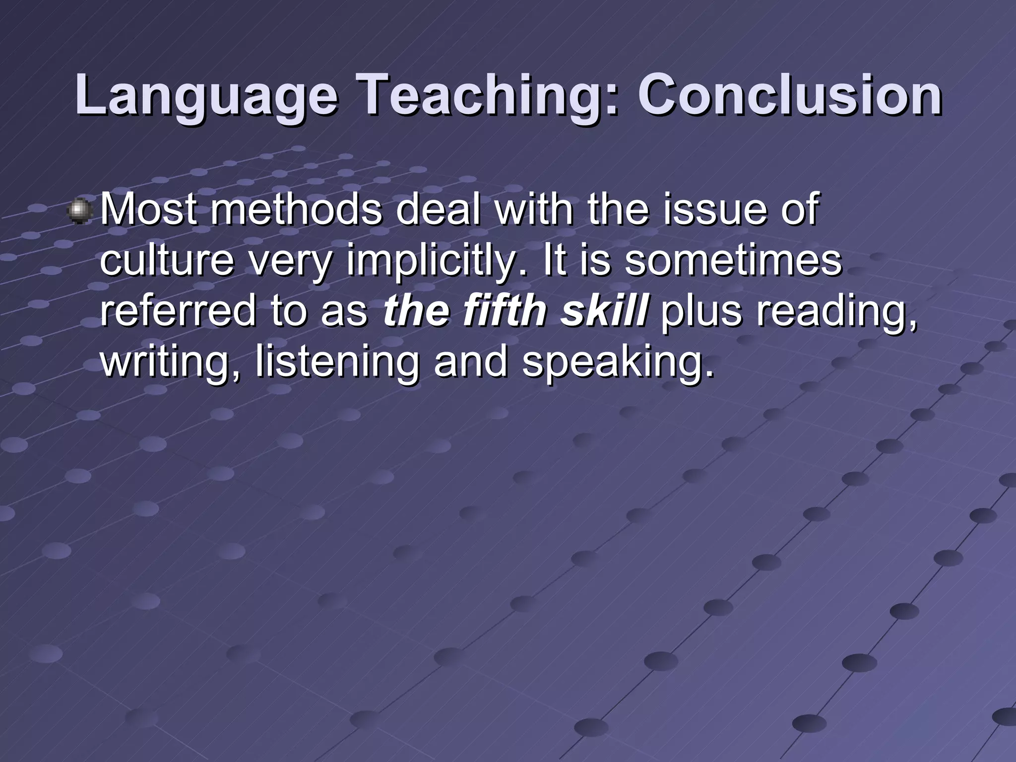 Language Teaching: Conclusion Most methods deal with the issue of culture very implicitly. It is sometimes referred to as  the fifth skill  plus reading, writing, listening and speaking. 