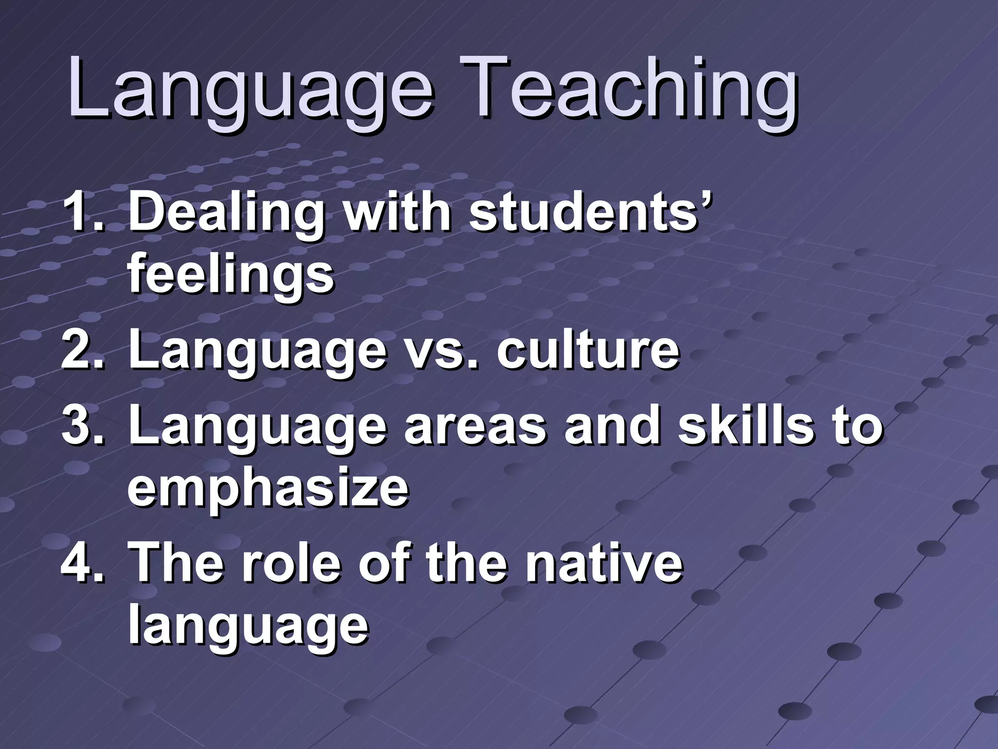 Language Teaching Dealing with students’ feelings Language vs. culture Language areas and skills to emphasize The role of the native language 