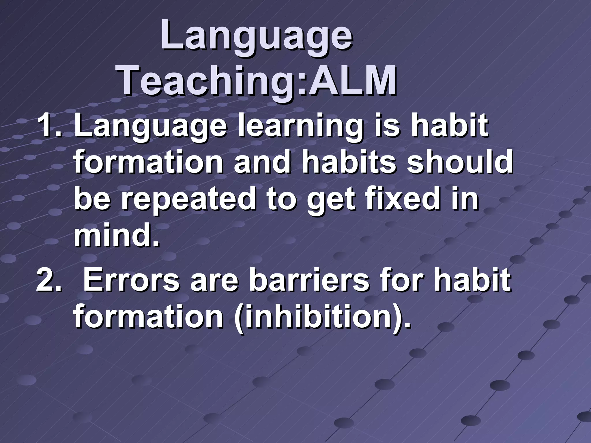 Language Teaching:ALM Language learning is habit formation and habits should be repeated to get fixed in mind. Errors are barriers for habit  formation (inhibition).  