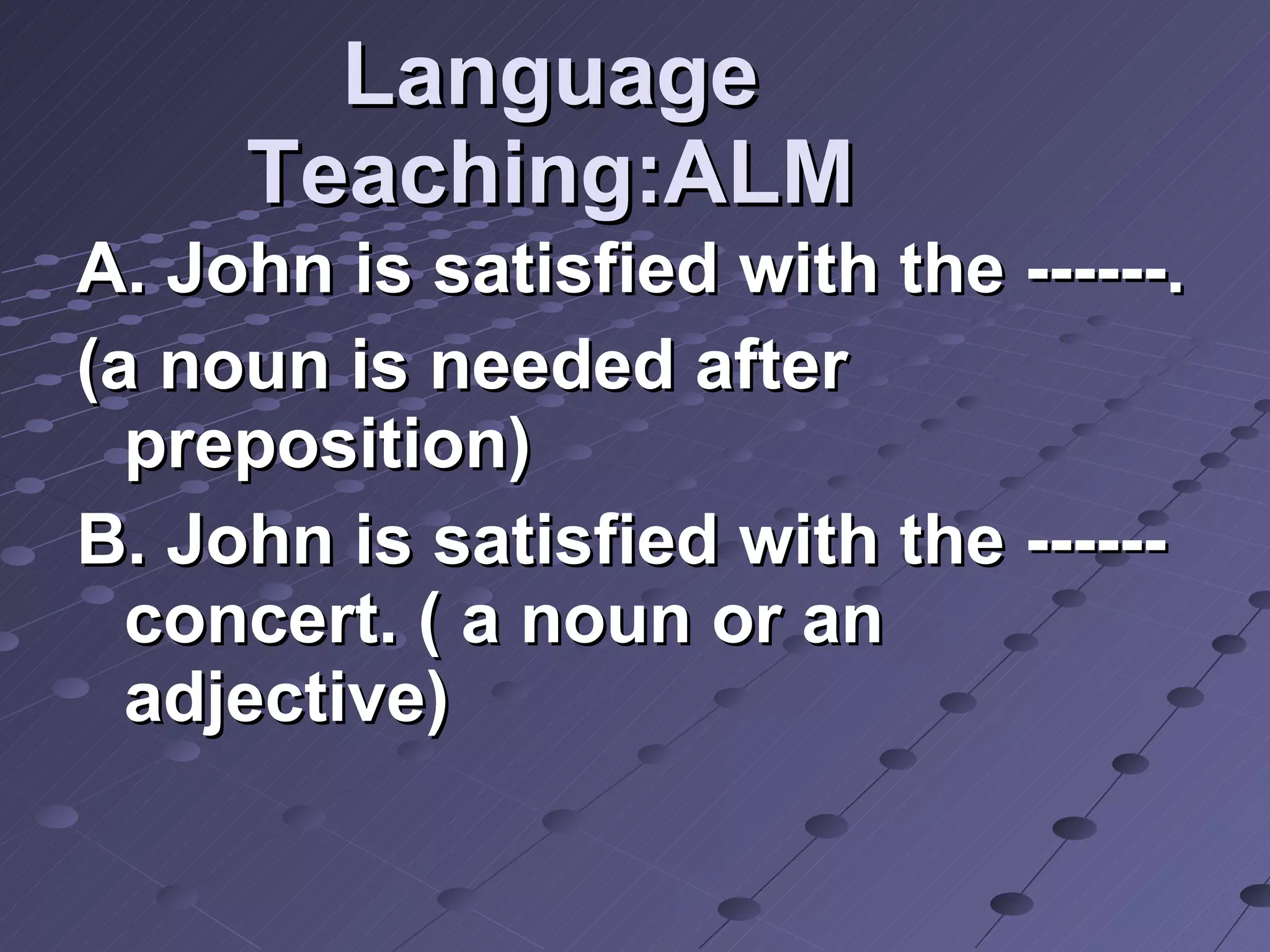 Language Teaching:ALM A. John is satisfied with the ------.  (a noun is needed after preposition) B. John is satisfied with the ------ concert. ( a noun or an adjective) 