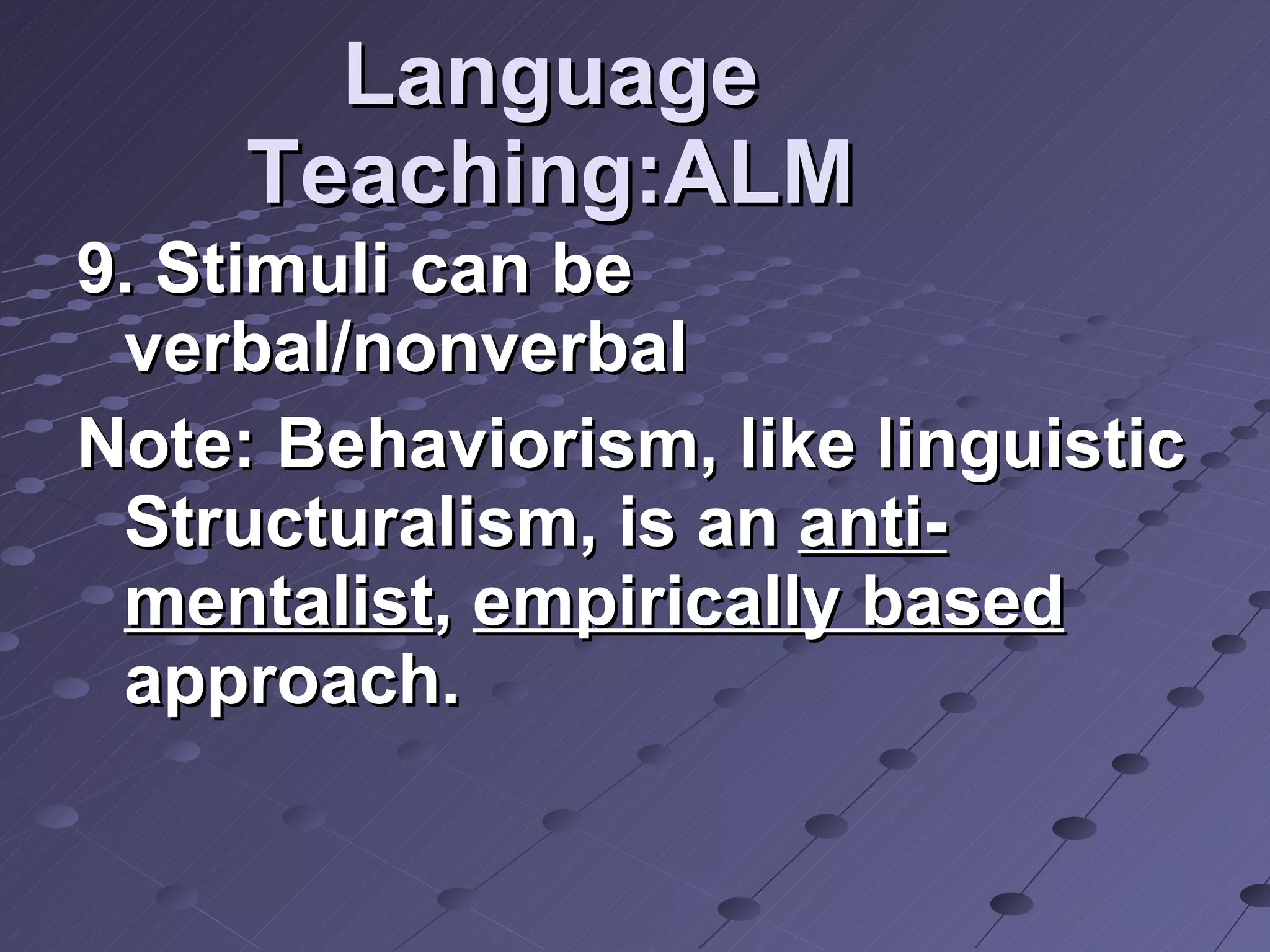 Language Teaching:ALM 9. Stimuli can be verbal/nonverbal Note: Behaviorism, like linguistic Structuralism, is an  anti-mentalist ,  empirically based  approach. 