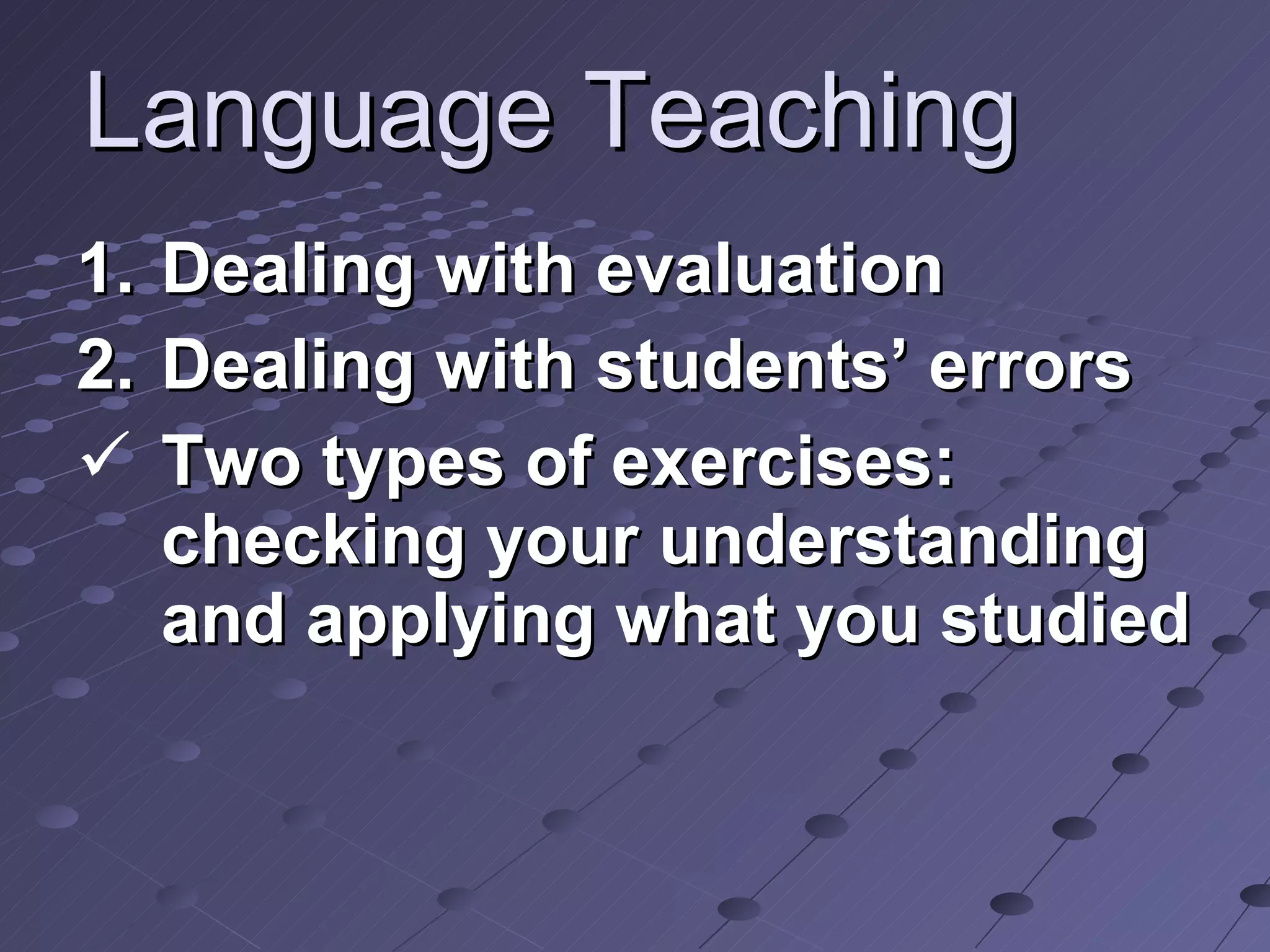 Language Teaching Dealing with evaluation Dealing with students’ errors Two types of exercises: checking your understanding and applying what you studied 