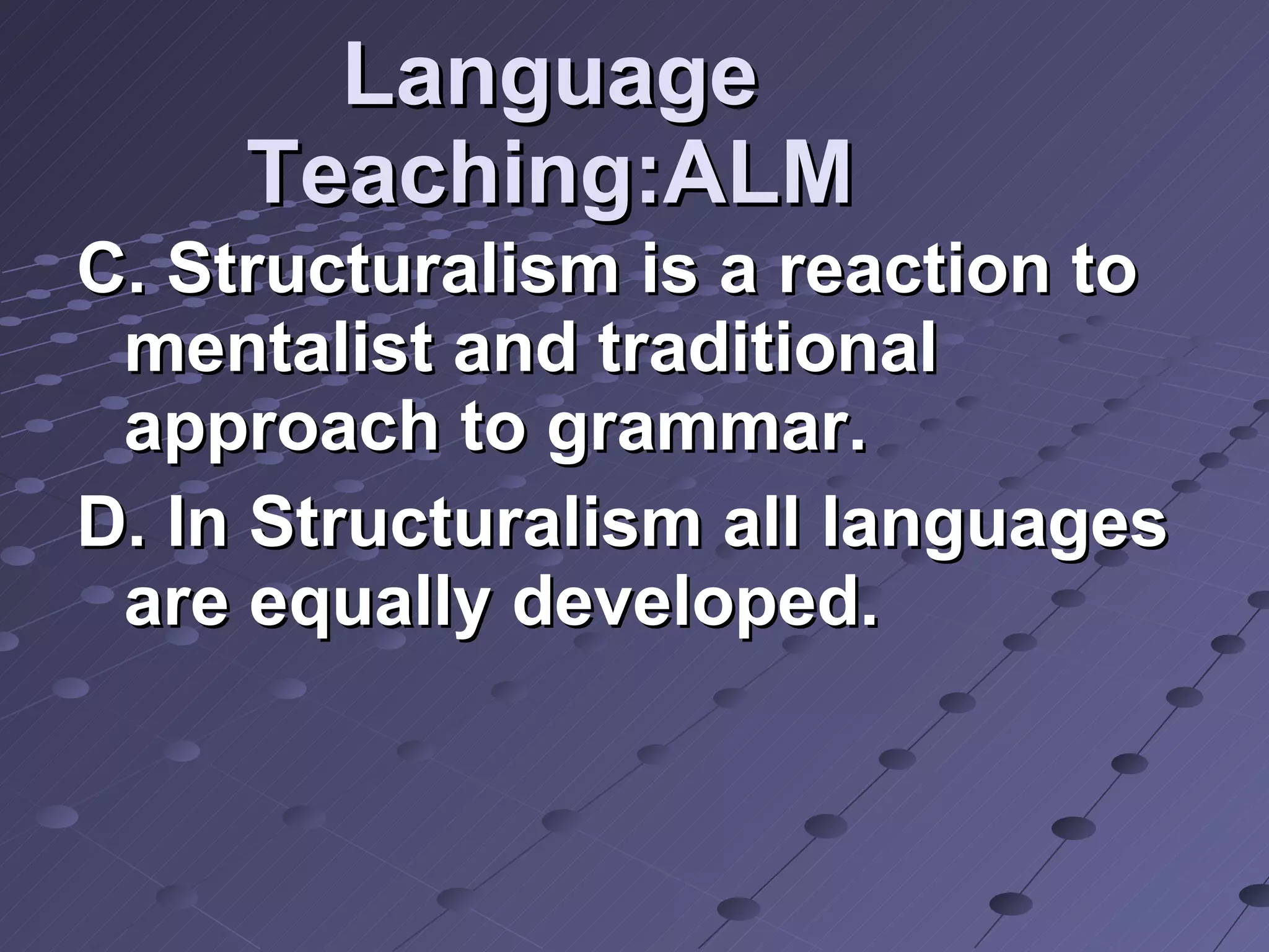 Language Teaching:ALM C. Structuralism is a reaction to  mentalist and traditional approach to grammar. D. In Structuralism all languages are equally developed. 