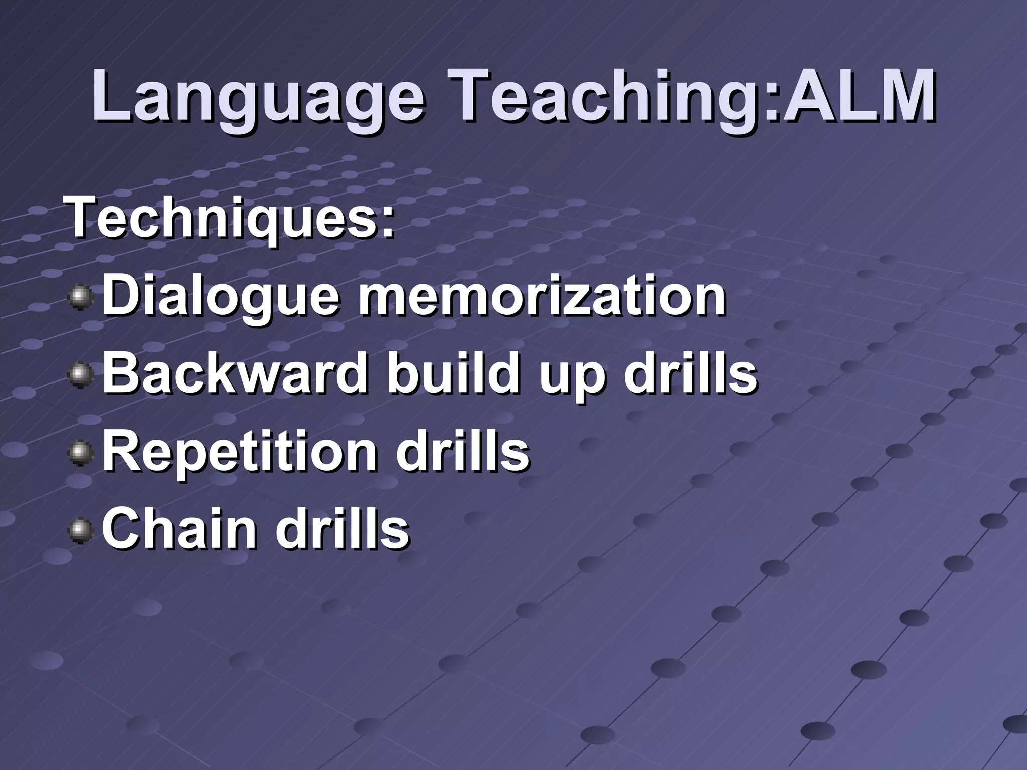 Language Teaching:ALM Techniques: Dialogue memorization Backward build up drills Repetition drills Chain drills  