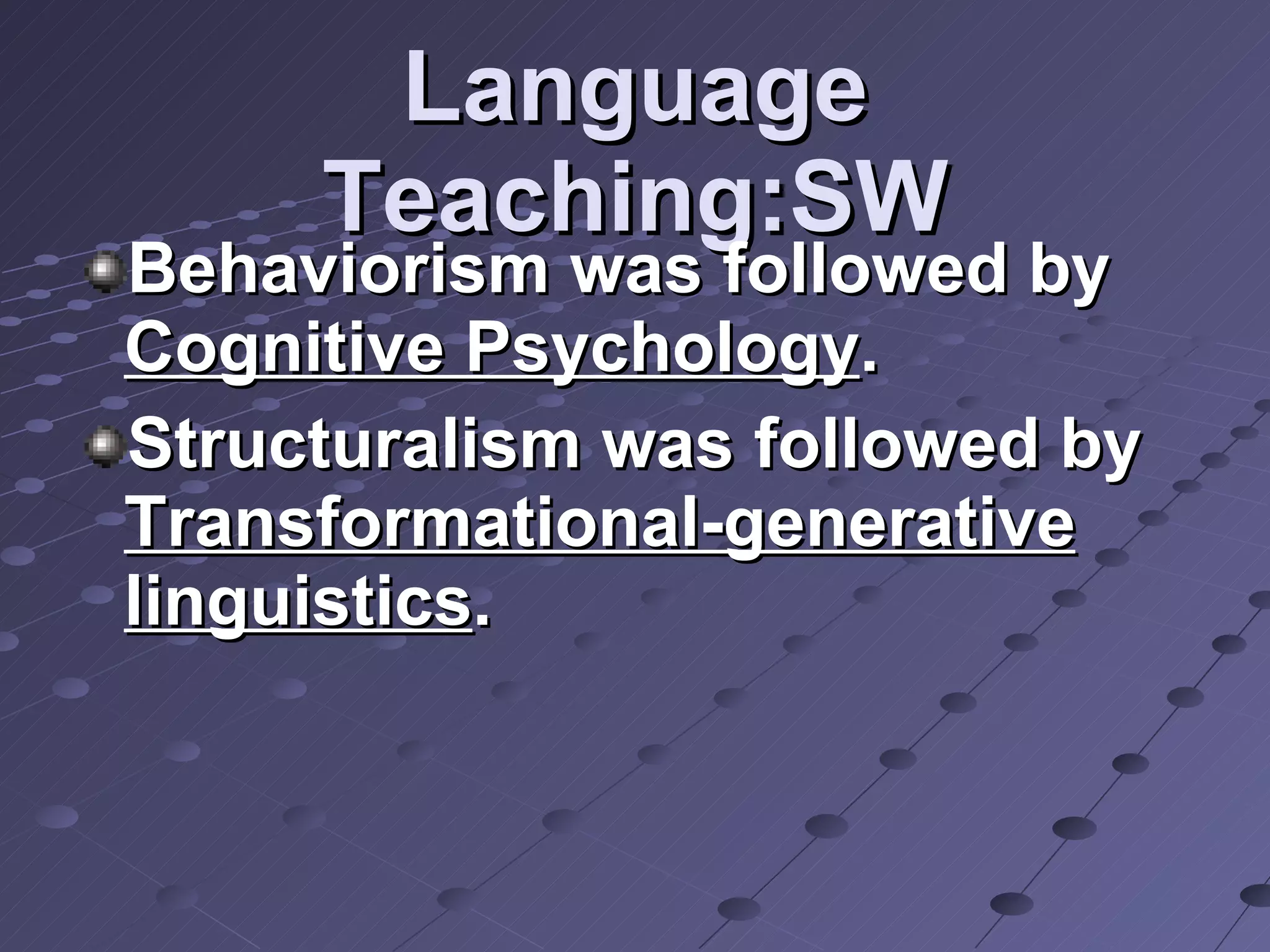 Language Teaching:SW Behaviorism was followed by  Cognitive Psychology . Structuralism was followed by  Transformational-generative linguistics . 