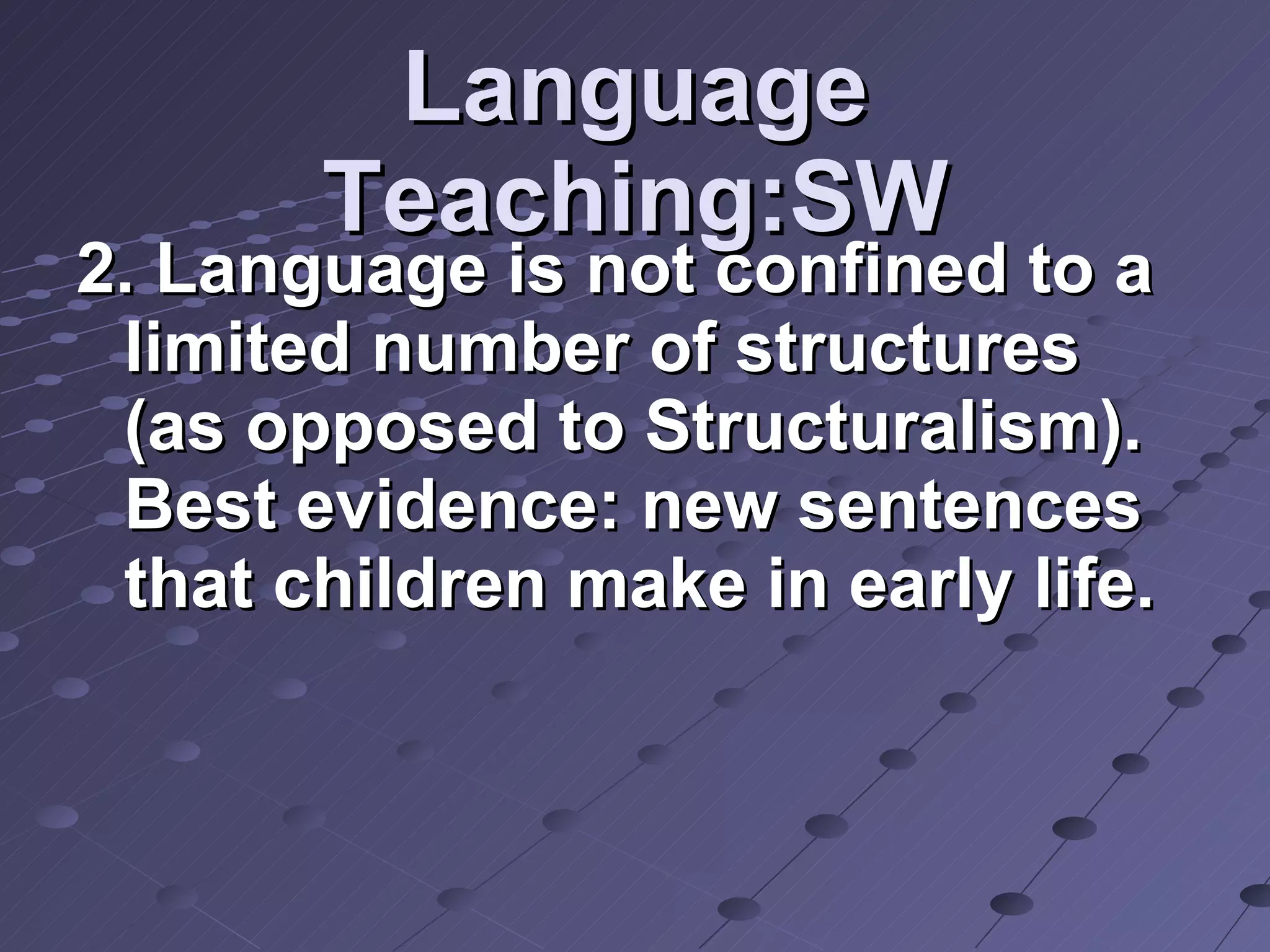 Language Teaching:SW 2. Language is not confined to a limited number of structures (as opposed to Structuralism). Best evidence: new sentences that children make in early life. 