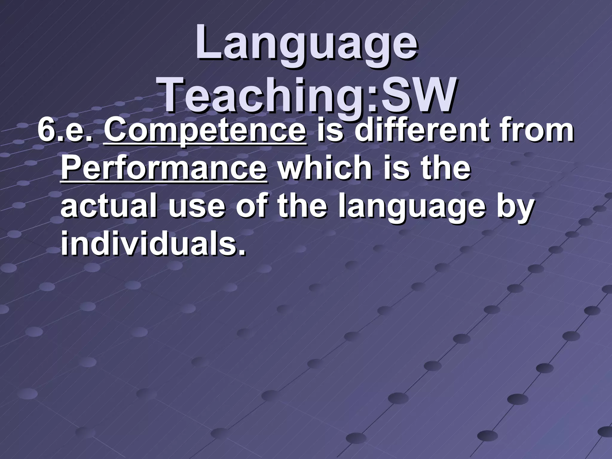 Language Teaching:SW 6.e.  Competence  is different from  Performance  which is the actual use of the language by individuals. 