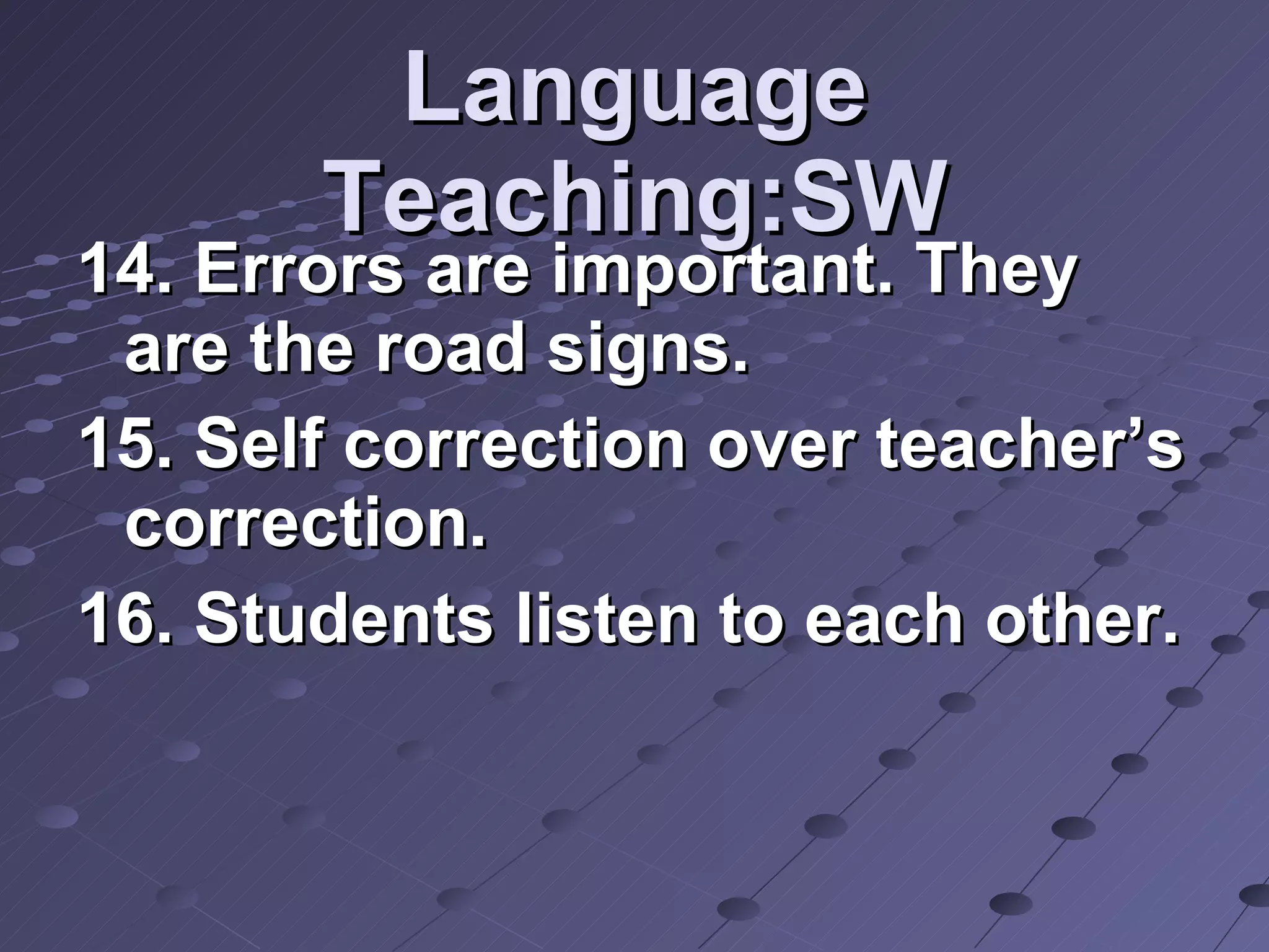 Language Teaching:SW 14. Errors are important. They are the road signs. 15. Self correction over teacher’s correction. 16. Students listen to each other. 