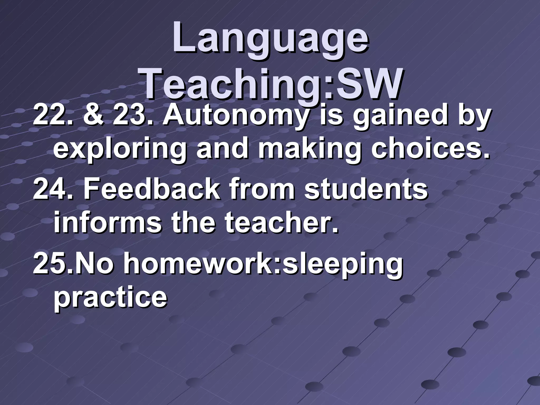 Language Teaching:SW 22. & 23. Autonomy is gained by exploring and making choices. 24. Feedback from students informs the teacher. 25.No homework:sleeping practice  