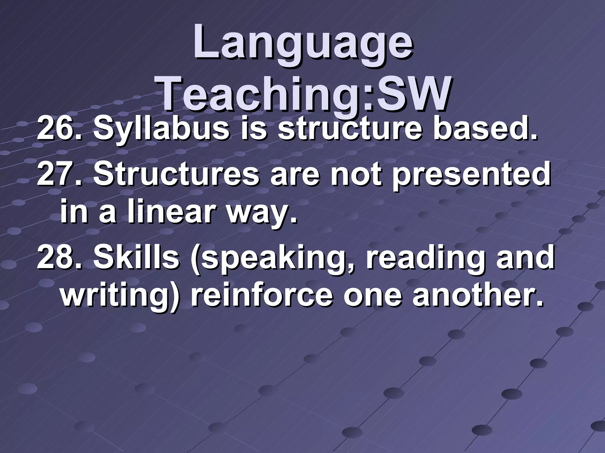 Language Teaching:SW 26. Syllabus is structure based.  27. Structures are not presented in a linear way. 28. Skills (speaking, reading and writing) reinforce one another.  