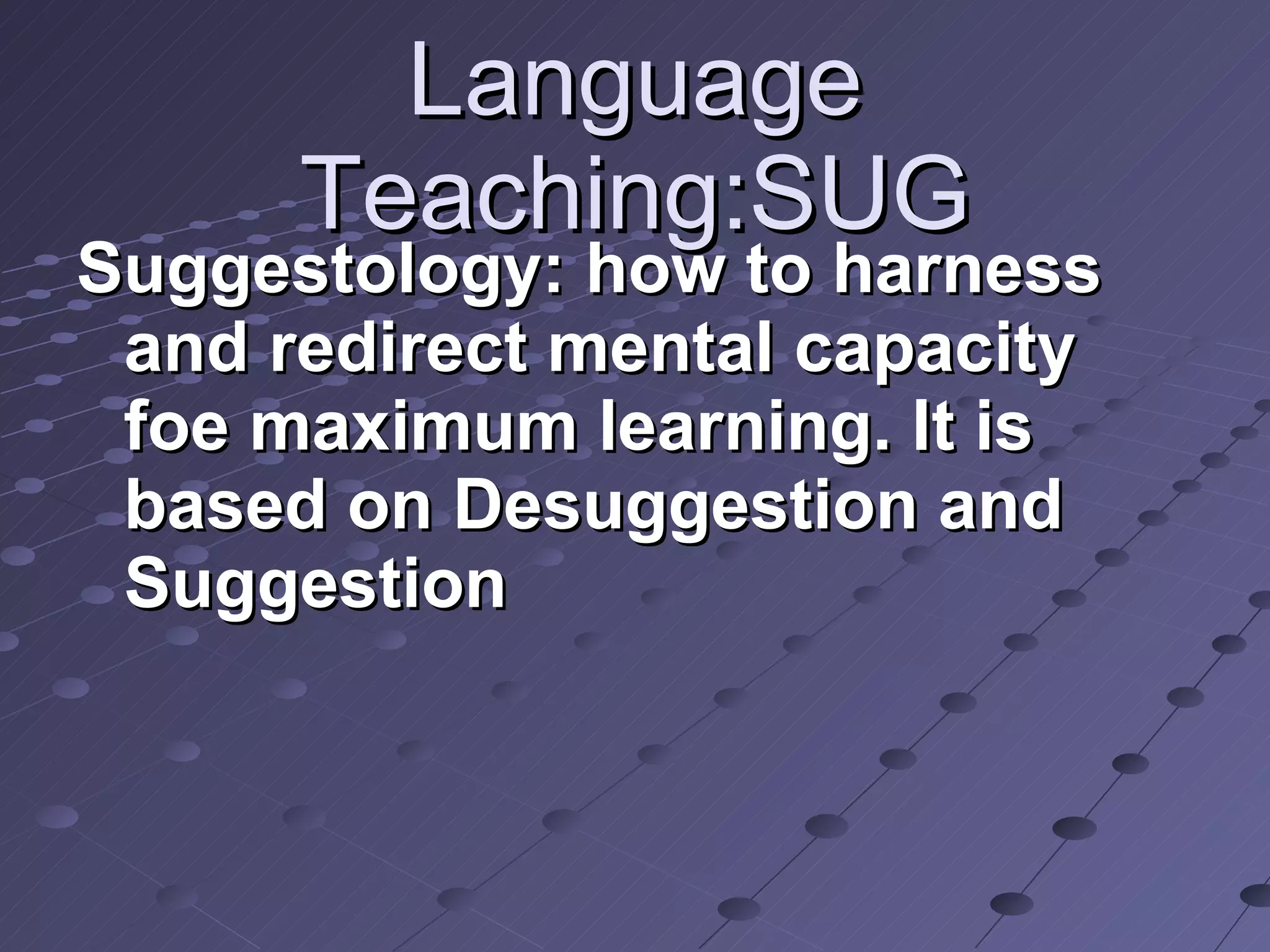 Language Teaching:SUG Suggestology: how to harness and redirect mental capacity foe maximum learning. It is based on Desuggestion and Suggestion 