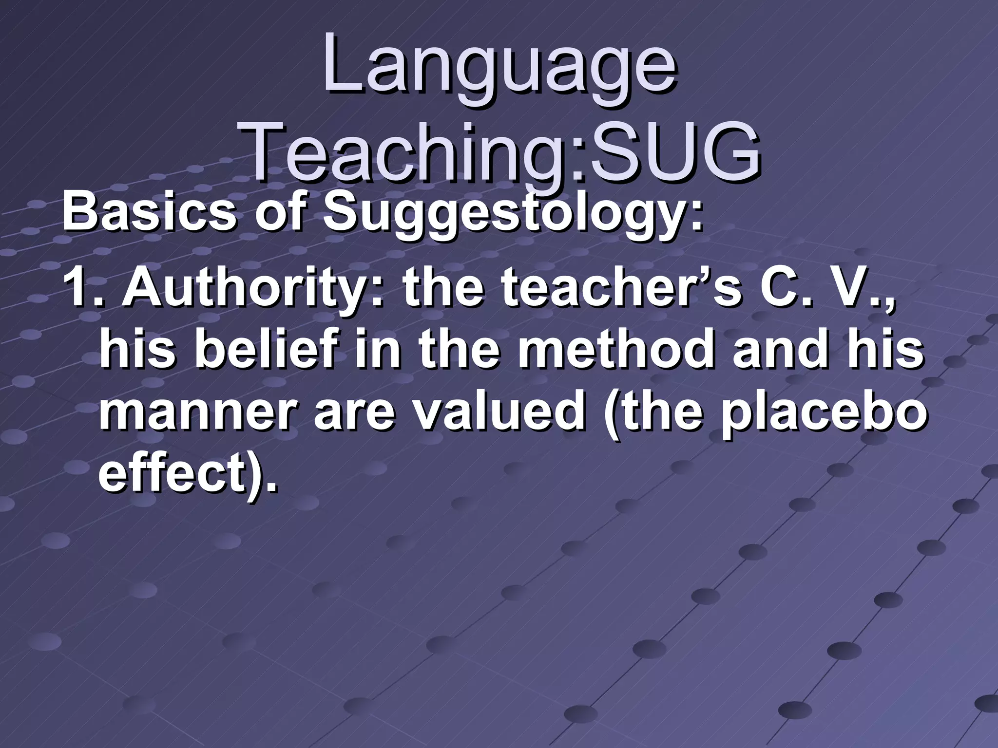 Language Teaching:SUG Basics of Suggestology: 1. Authority: the teacher’s C. V., his belief in the method and his manner are valued (the placebo effect).  