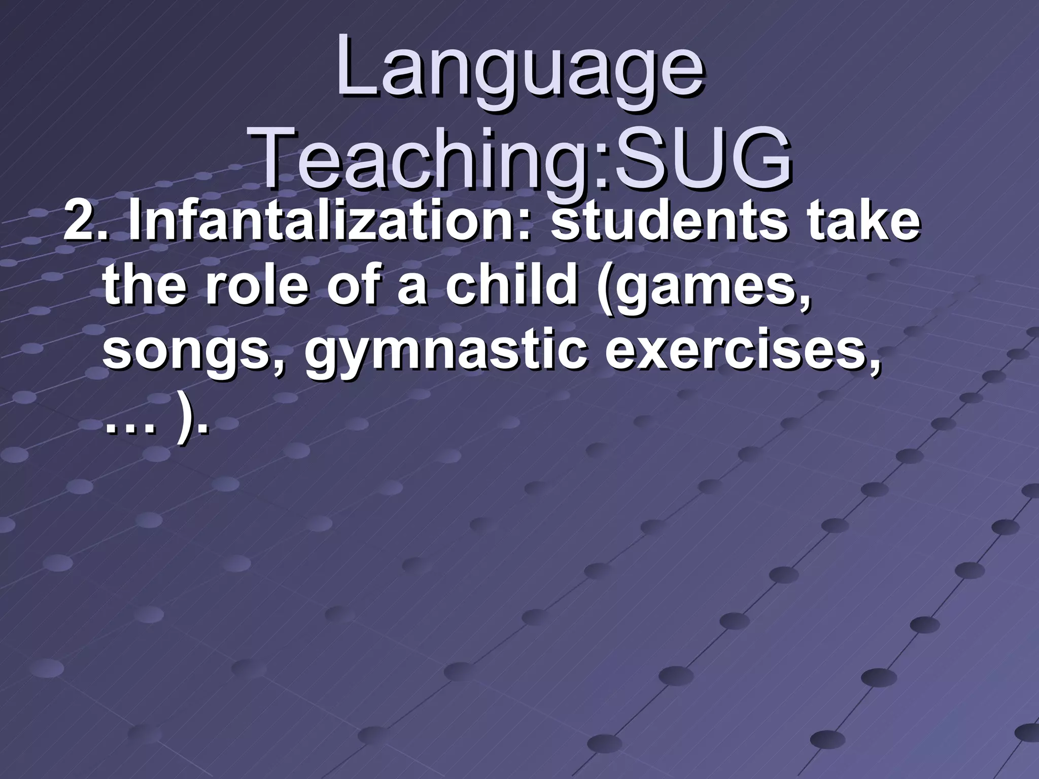 Language Teaching:SUG 2. Infantalization: students take the role of a child (games, songs, gymnastic exercises, … ). 