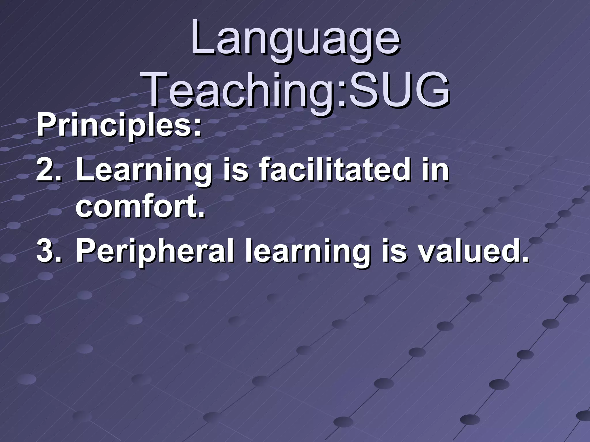 Language Teaching:SUG Principles: Learning is facilitated in comfort. Peripheral learning is valued. 