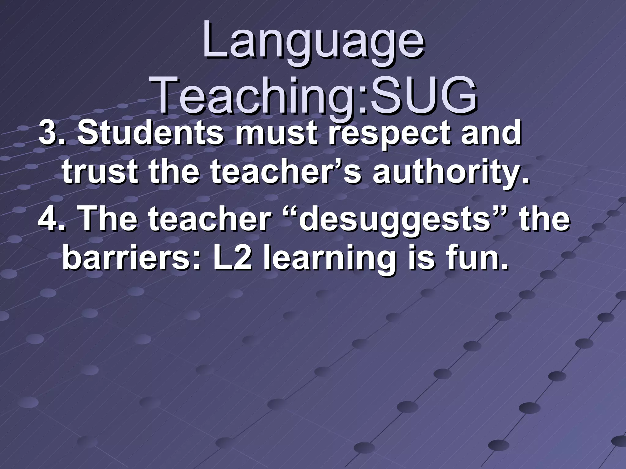 Language Teaching:SUG 3. Students must respect and trust the teacher’s authority. 4. The teacher “desuggests” the barriers: L2 learning is fun.  
