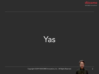 Yas
2Copyright © 2019 DOCOMO Innovations, Inc. All Rights Reserved.
 