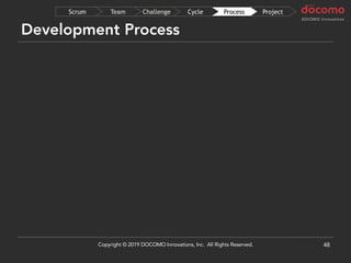 Development Process
48
ProjectProcessCycleChallengeTeamScrum
Copyright © 2019 DOCOMO Innovations, Inc. All Rights Reserved.
 