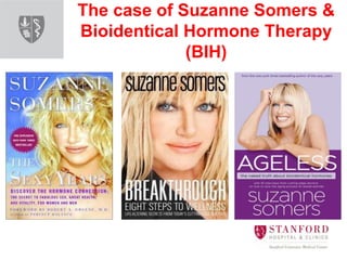 The case of Suzanne Somers &
Bioidentical Hormone Therapy
(BIH)
 