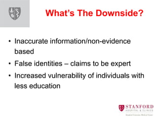What’s The Downside?
• Inaccurate information/non-evidence
based
• False identities – claims to be expert
• Increased vulnerability of individuals with
less education
 
