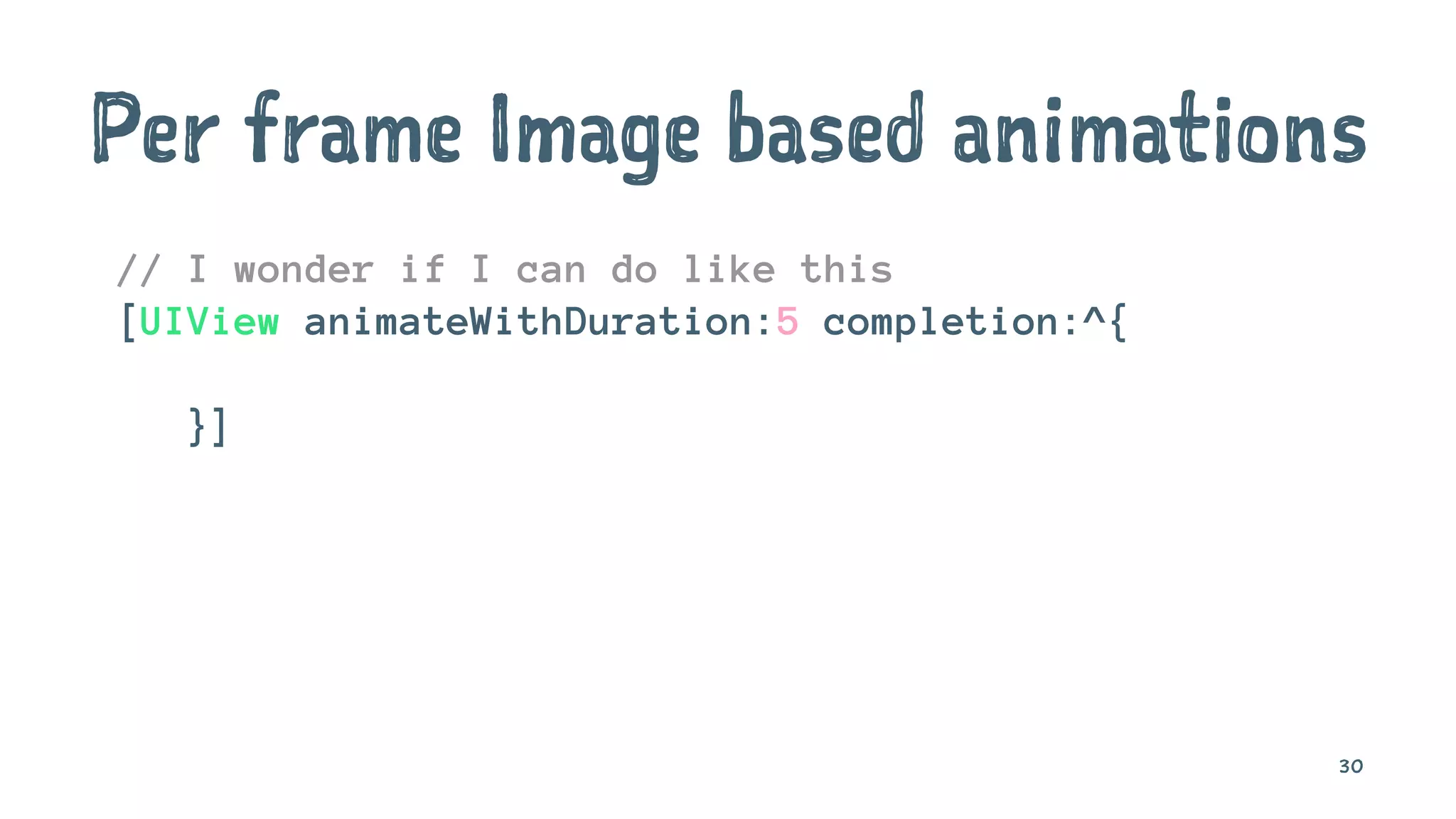 Per frame Image based animations
// I wonder if I can do like this
[UIView animateWithDuration:5 completion:^{
}]
30
 