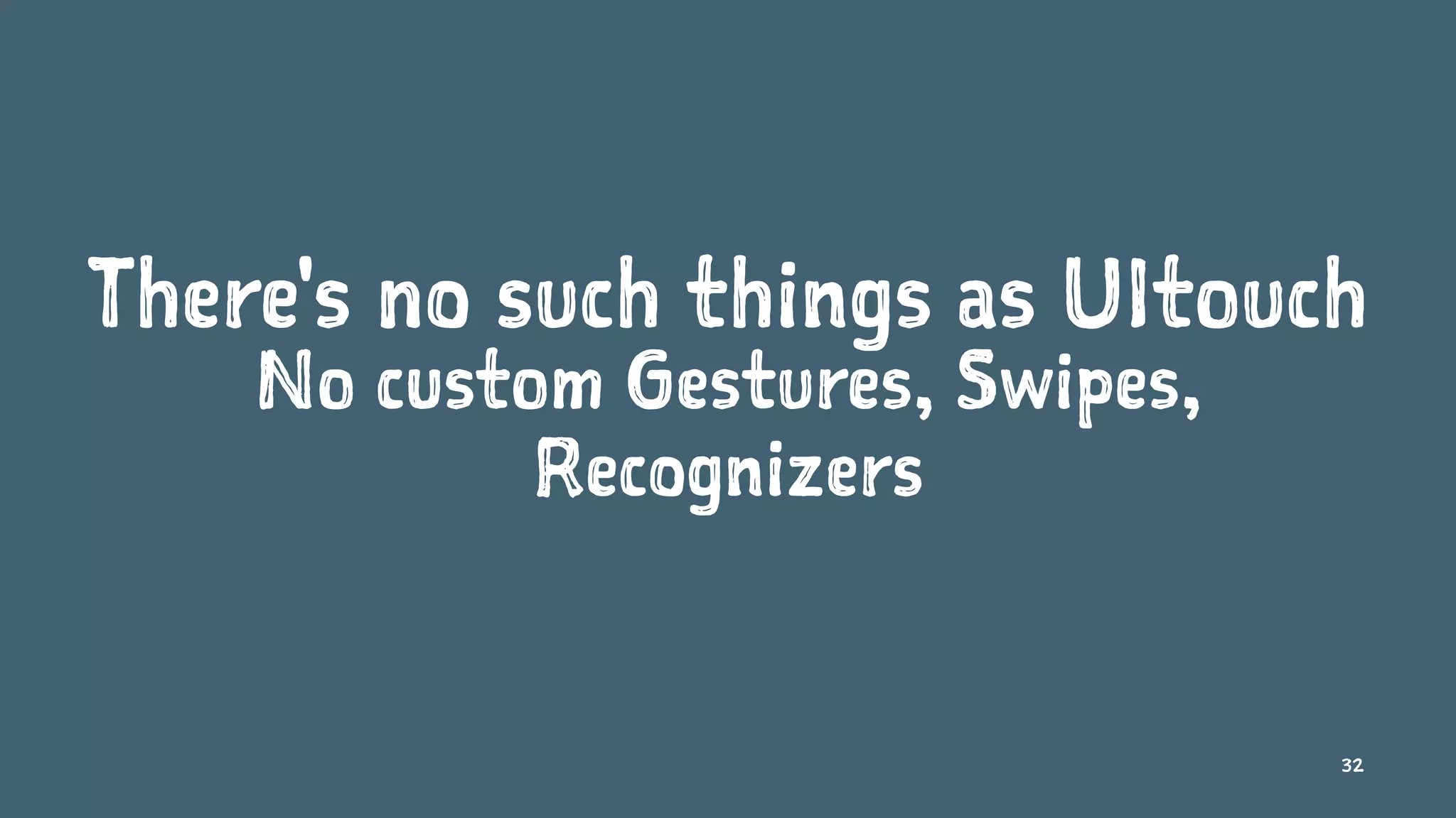 There's no such things as UItouch
No custom Gestures, Swipes,
Recognizers
32
 