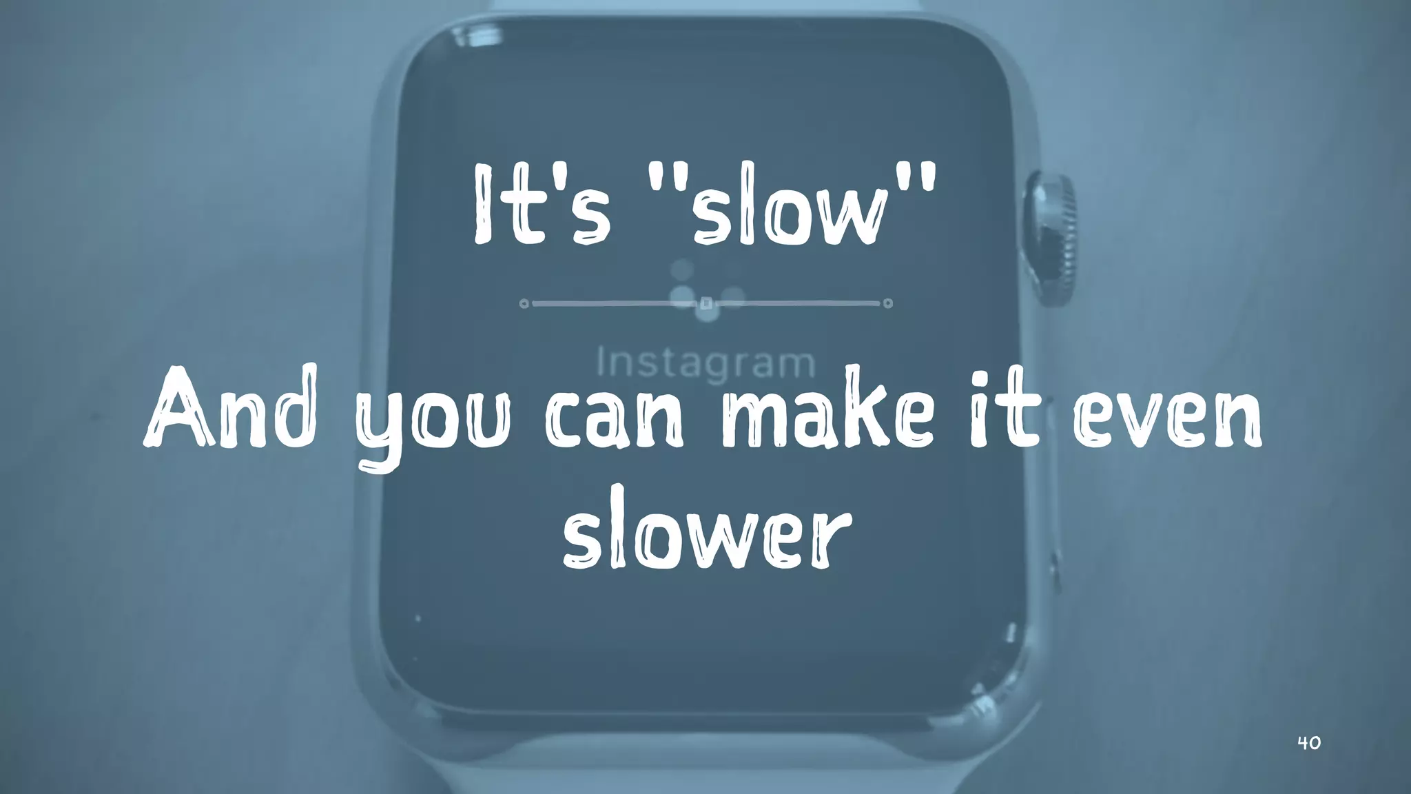 It's "slow"
And you can make it even
slower
40
 
