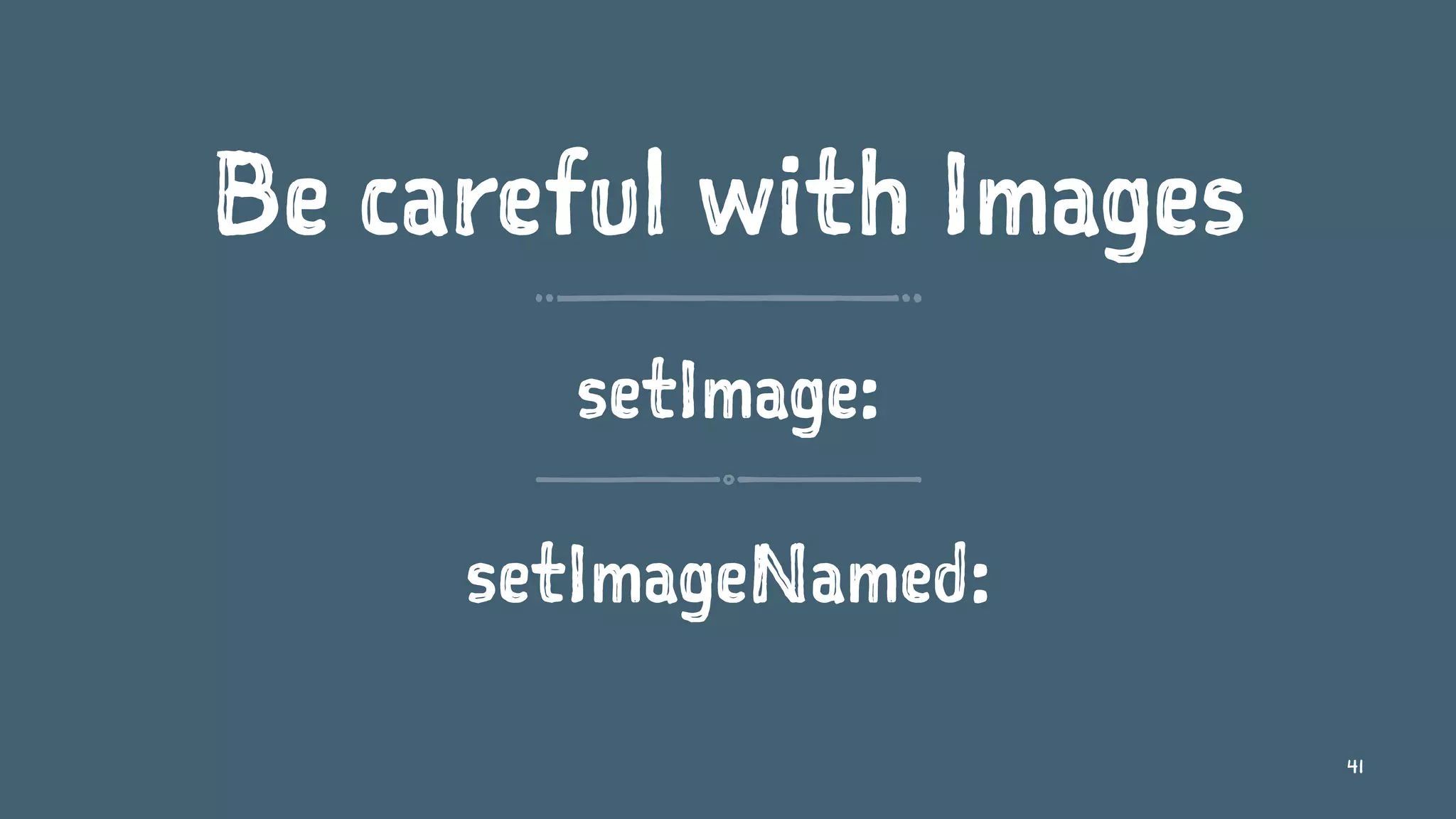 Be careful with Images
setImage:
setImageNamed:
41
 