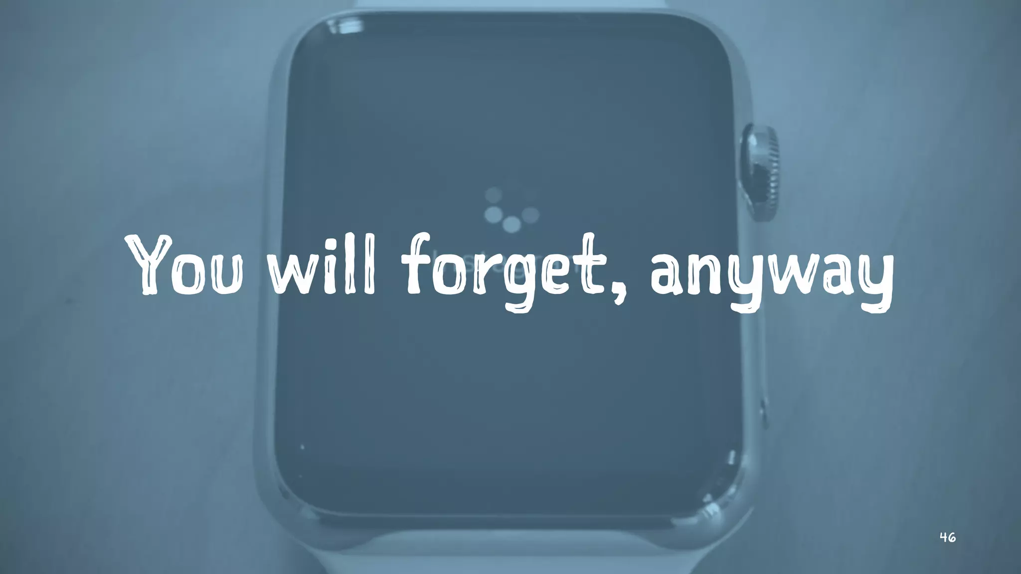 You will forget, anyway
46
 