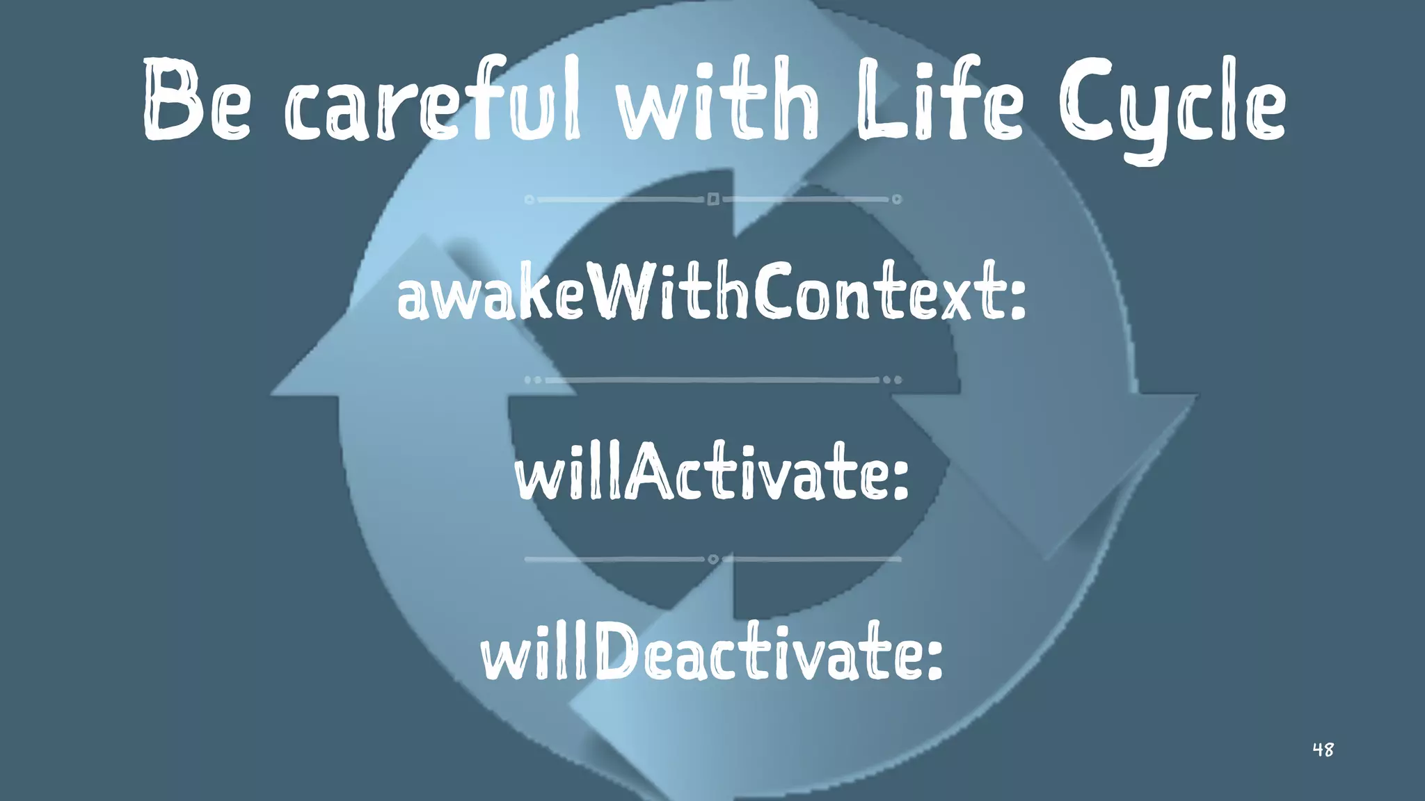 Be careful with Life Cycle
awakeWithContext:
willActivate:
willDeactivate:
48
 