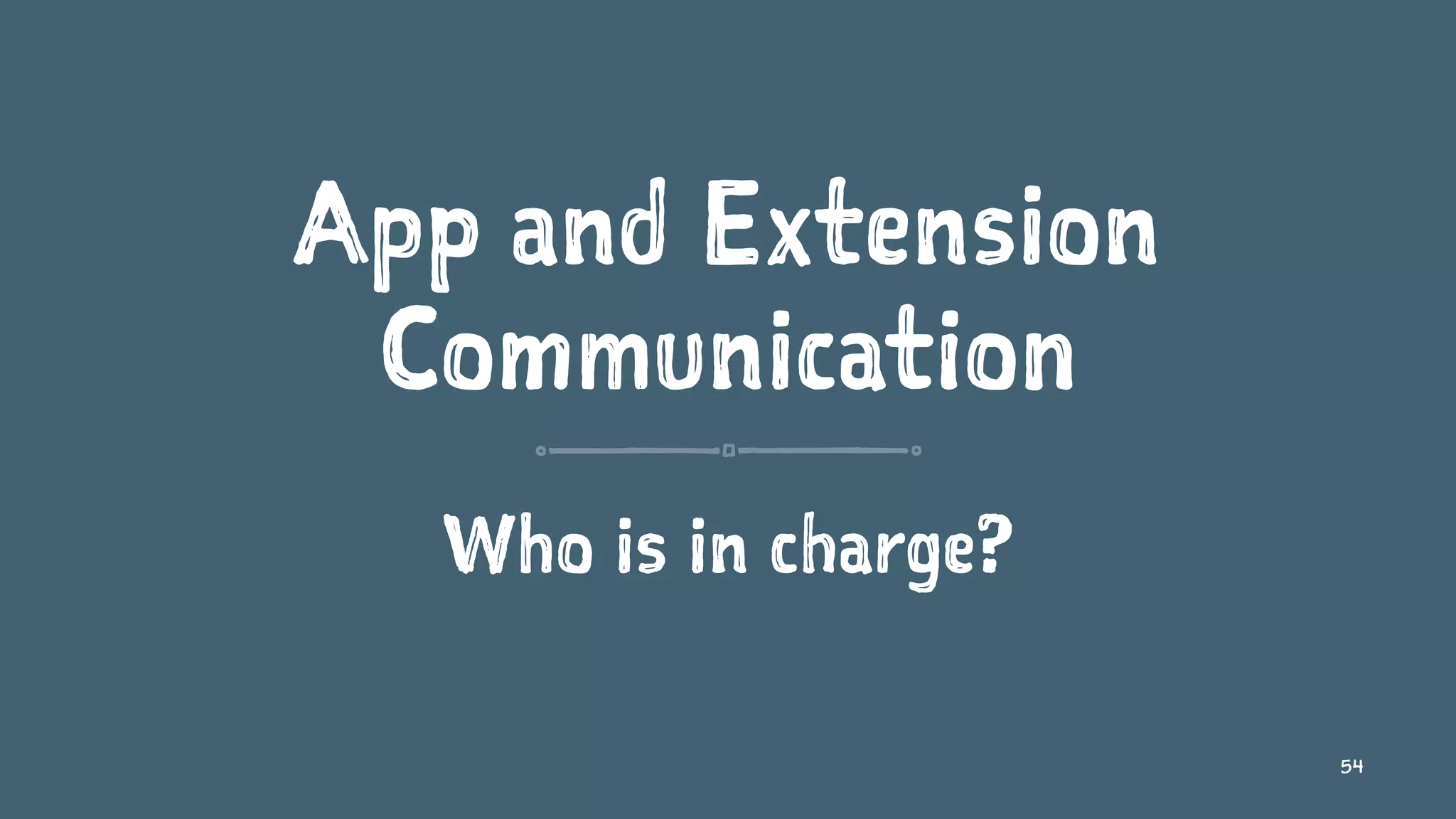 App and Extension
Communication
Who is in charge?
54
 