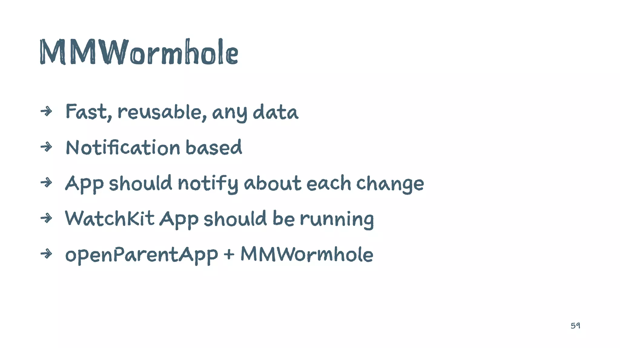 MMWormhole
4 Fast, reusable, any data
4 Notification based
4 App should notify about each change
4 WatchKit App should be running
4 openParentApp + MMWormhole
59
 