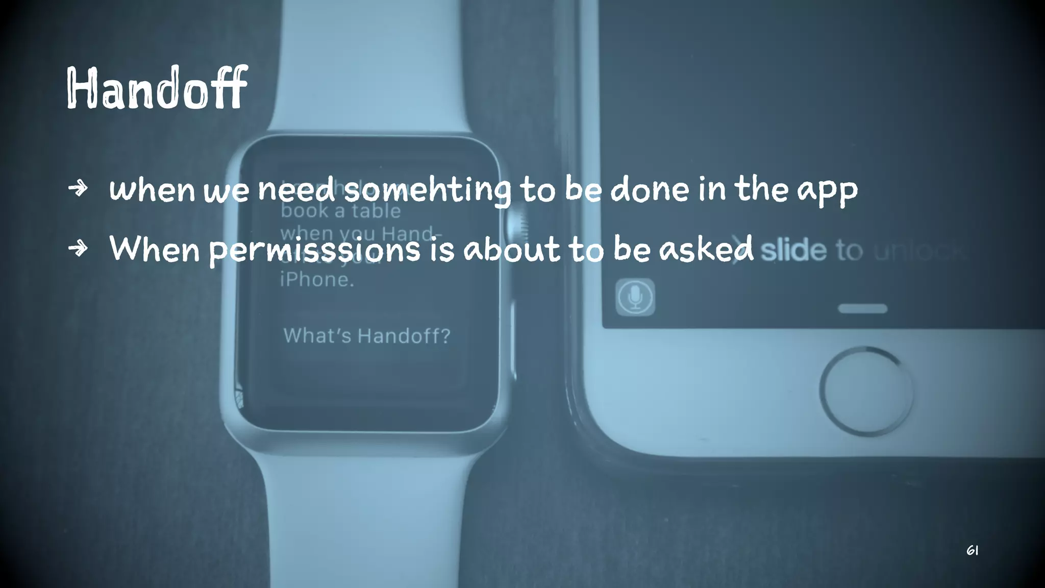Handoff
4 when we need somehting to be done in the app
4 When permisssions is about to be asked
61
 