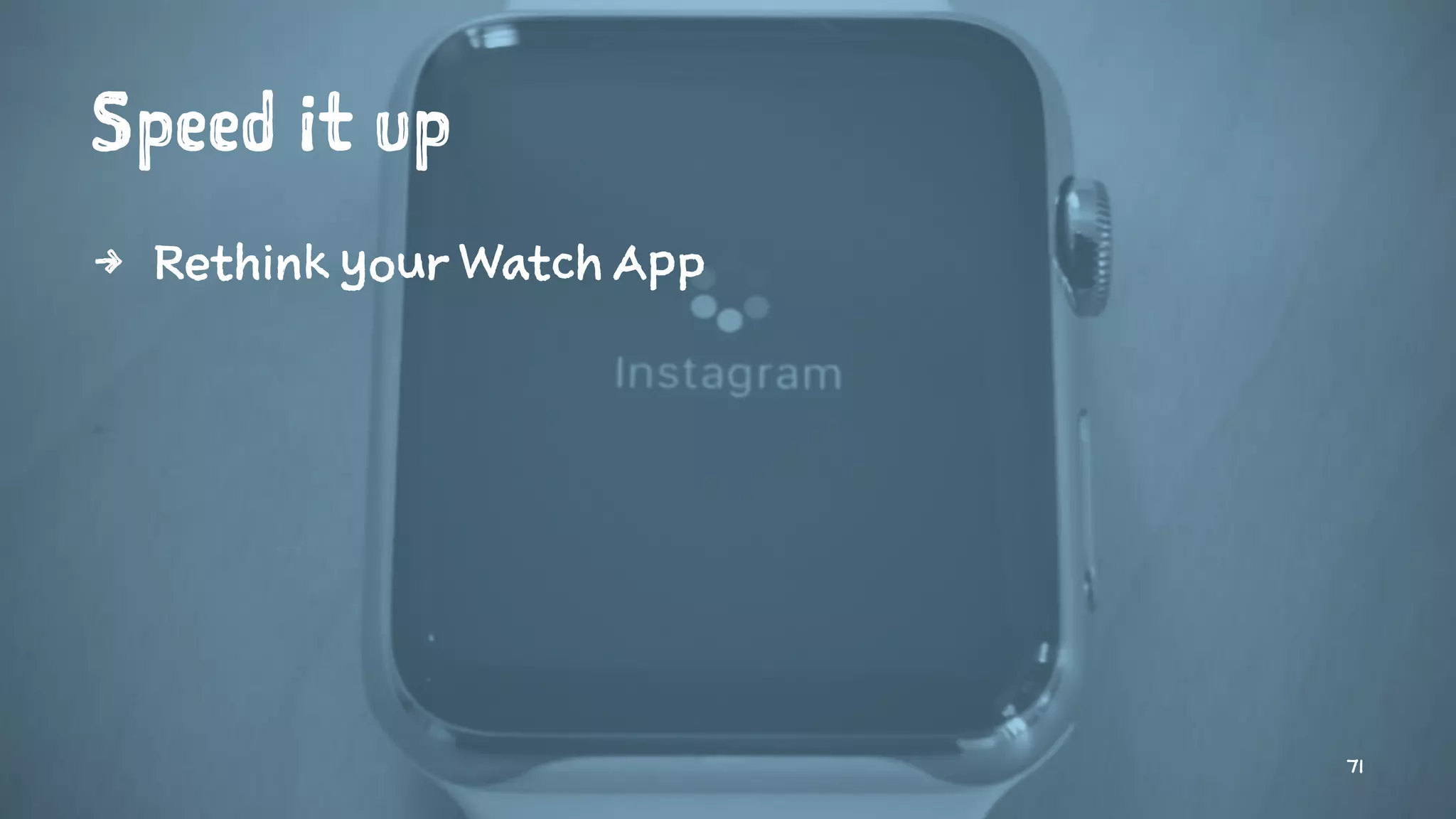 Speed it up
4 Rethink your Watch App
71
 