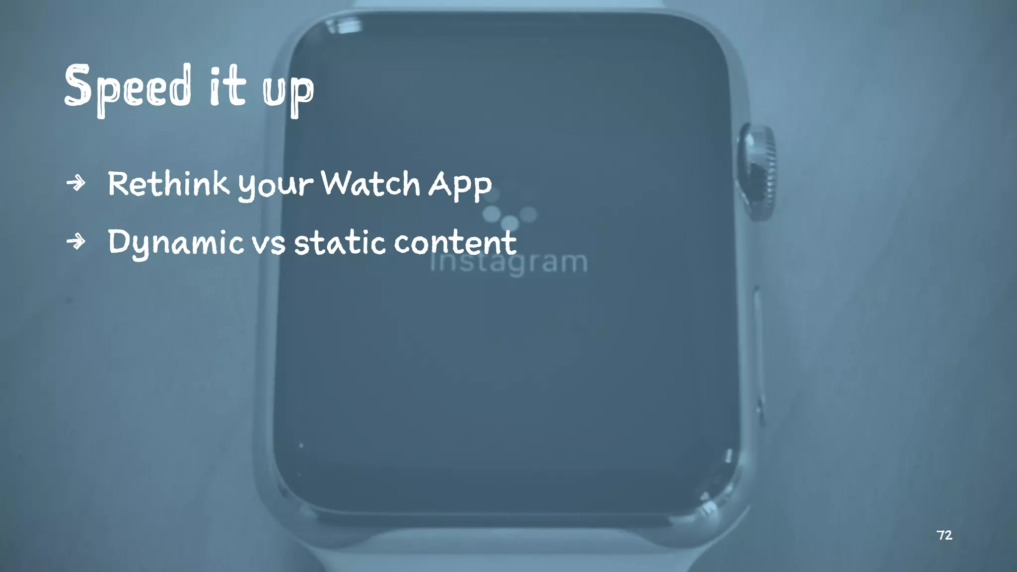 Speed it up
4 Rethink your Watch App
4 Dynamic vs static content
72
 
