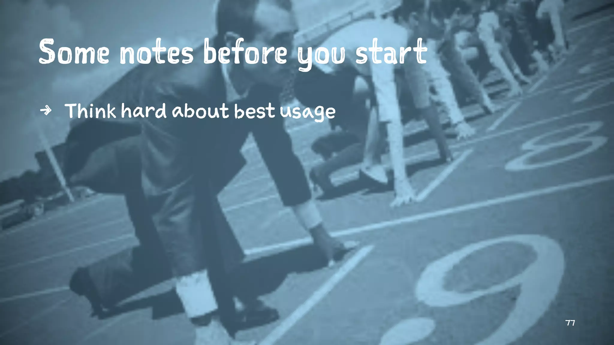 Some notes before you start
4 Think hard about best usage
77
 