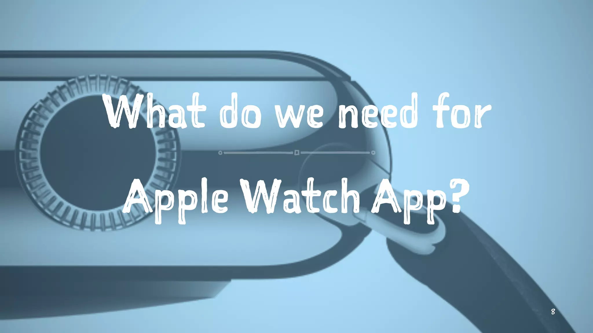 What do we need for
Apple Watch App?
8
 
