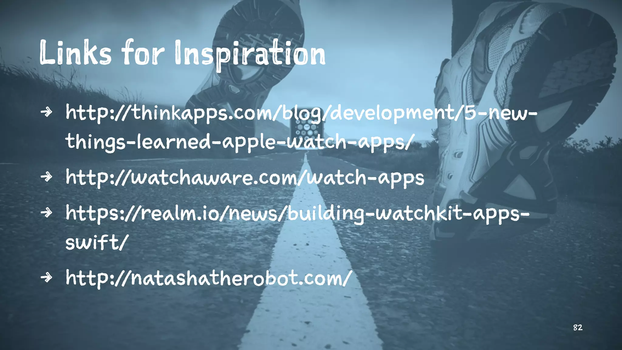 Links for Inspiration
4 http://thinkapps.com/blog/development/5-new-
things-learned-apple-watch-apps/
4 http://watchaware.com/watch-apps
4 https://realm.io/news/building-watchkit-apps-
swift/
4 http://natashatherobot.com/
82
 