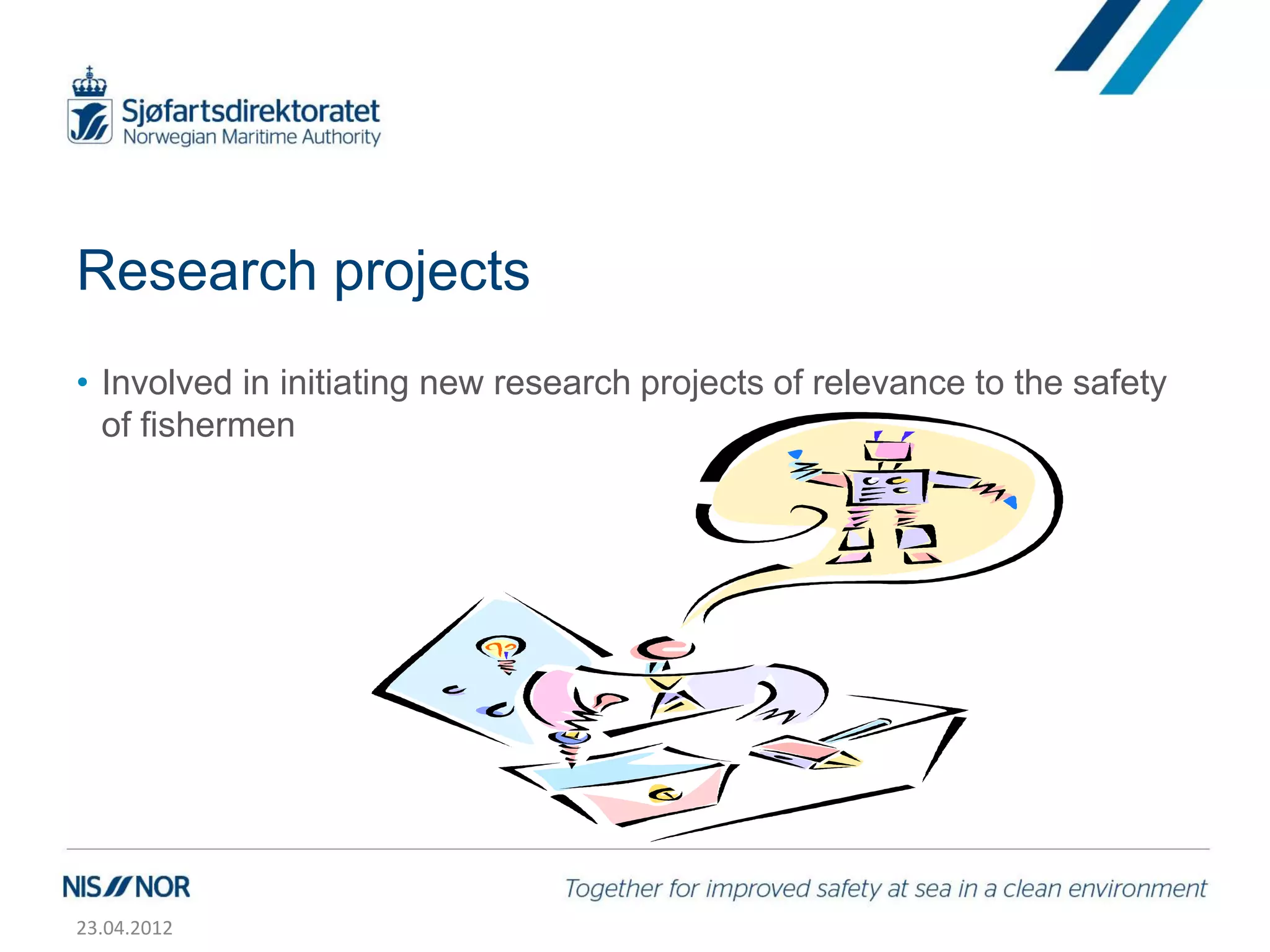 Research projects
• Involved in initiating new research projects of relevance to the safety
  of fishermen




23.04.2012
 