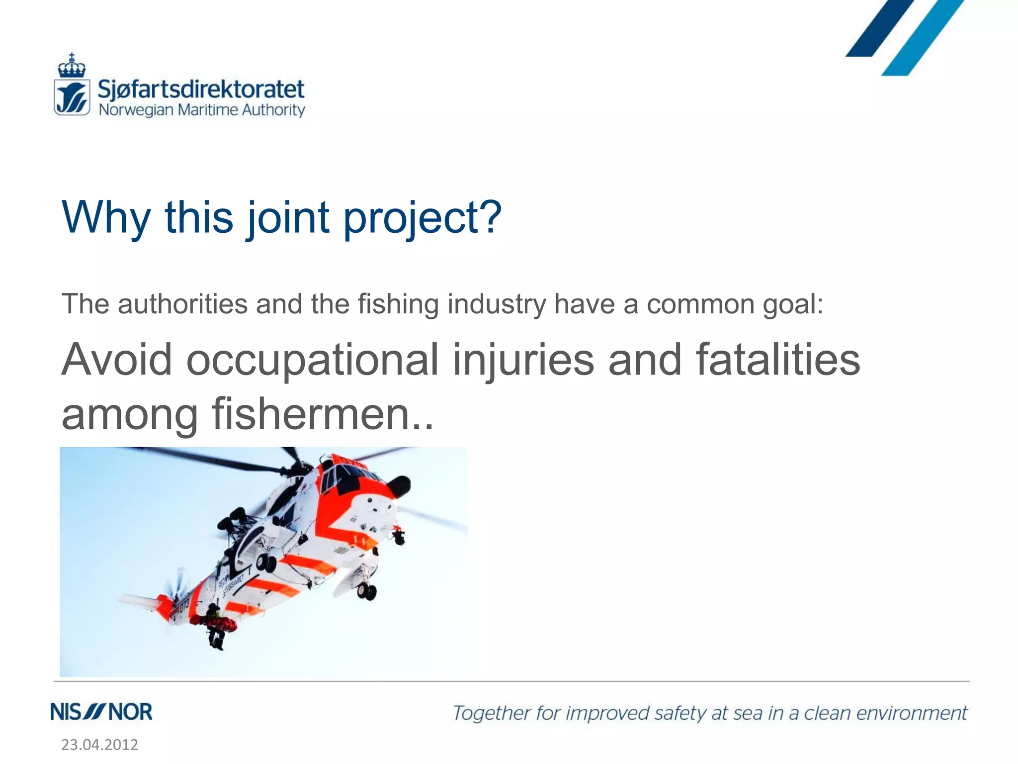Why this joint project?
The authorities and the fishing industry have a common goal:

Avoid occupational injuries and fatalities
among fishermen..




23.04.2012
 