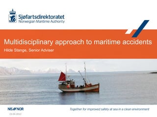 Multidisciplinary approach to maritime accidents
Hilde Stange, Senior Adviser




   23.04.2012
 