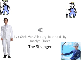 By : Chris Van Allsburg be retold by:
Jocelyn Flores

The Stranger

 
