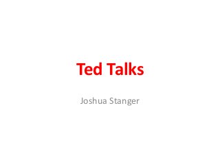 Ted Talks
Joshua Stanger
 