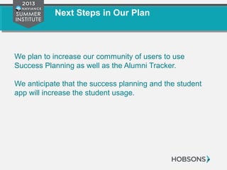 Next Steps in Our Plan
We plan to increase our community of users to use
Success Planning as well as the Alumni Tracker.
We anticipate that the success planning and the student
app will increase the student usage.
 