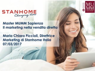 Master MUMM Sapienza
Il marketing nella vendita diretta
Maria Chiara Piccioli, Direttrice
Marketing di Stanhome Italia
07/03/2017
 