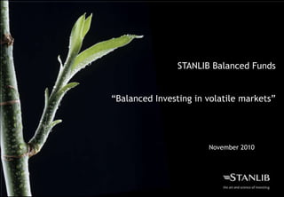 STANLIB Balanced Funds


“Balanced Investing in volatile markets”




                       November 2010
 