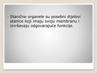  Stanične organele su posebni dijelovi
stanice koji imaju svoju membranu i
izvršavaju odgovarajuće funkcije.
 