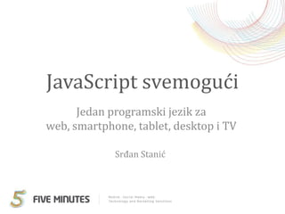 JavaScript svemogući Jedanprogramski jezikza web, smartphone, tablet, desktop i TV Srđan Stanić 