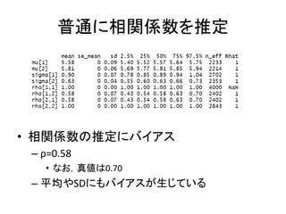 普通に相関係数を推定
• 相関係数の推定にバイアス
– ρ=0.58
• なお，真値は0.70
– 平均やSDにもバイアスが生じている
 